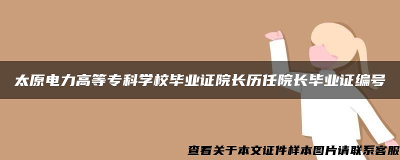 太原电力高等专科学校毕业证院长历任院长毕业证编号