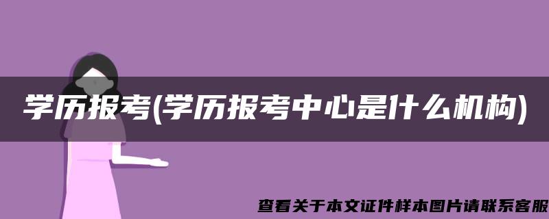 学历报考(学历报考中心是什么机构)