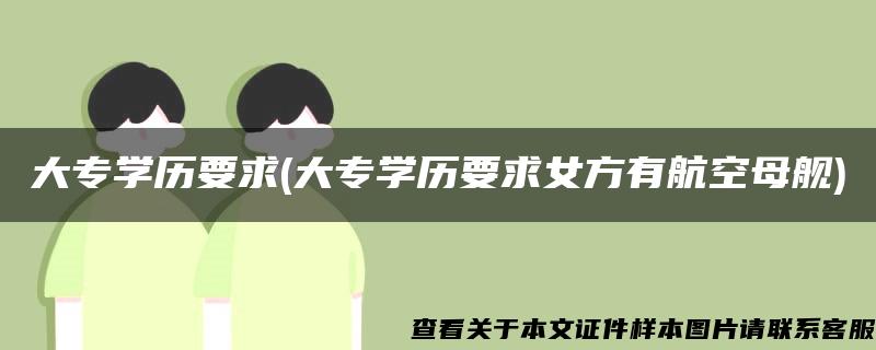 大专学历要求(大专学历要求女方有航空母舰)