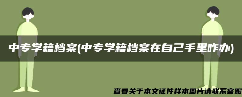 中专学籍档案(中专学籍档案在自己手里咋办)