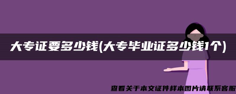 大专证要多少钱(大专毕业证多少钱1个)