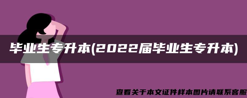 毕业生专升本(2022届毕业生专升本)