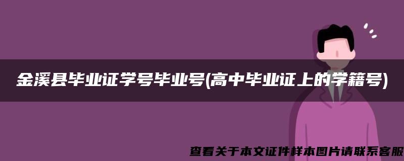 金溪县毕业证学号毕业号(高中毕业证上的学籍号)