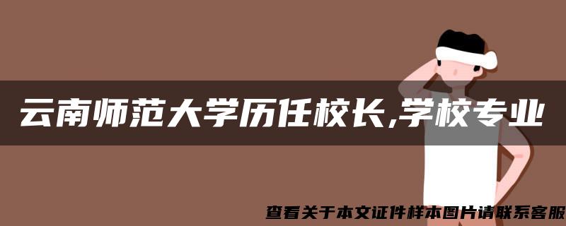 云南师范大学历任校长,学校专业