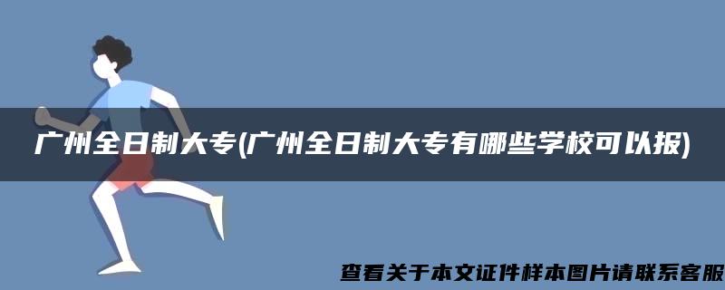 广州全日制大专(广州全日制大专有哪些学校可以报)