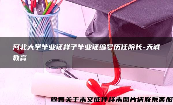 河北大学毕业证样子毕业证编号历任院长-天诚教育