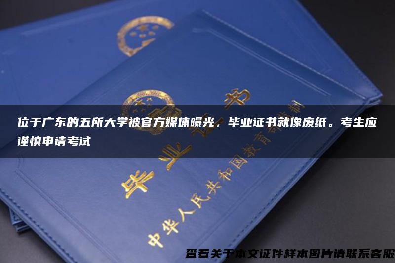 位于广东的五所大学被官方媒体曝光，毕业证书就像废纸。考生应谨慎申请考试