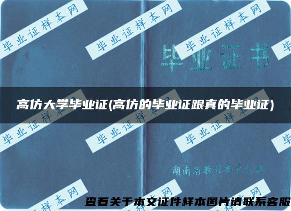 高仿大学毕业证(高仿的毕业证跟真的毕业证)