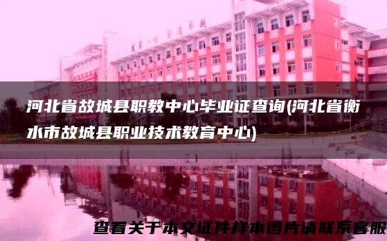 河北省故城县职教中心毕业证查询(河北省衡水市故城县职业技术教育中心)