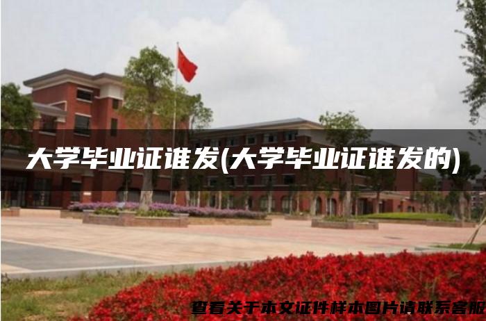 大学毕业证谁发(大学毕业证谁发的)