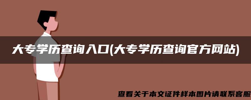 大专学历查询入口(大专学历查询官方网站)