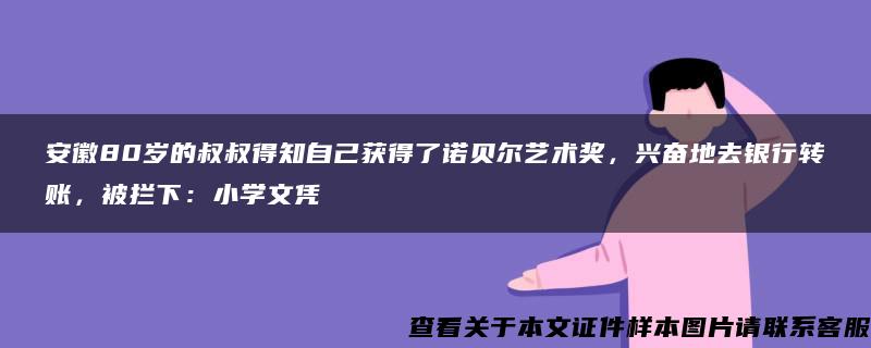 安徽80岁的叔叔得知自己获得了诺贝尔艺术奖，兴奋地去银行转账，被拦下：小学文凭