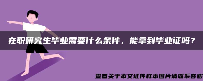 在职研究生毕业需要什么条件，能拿到毕业证吗？