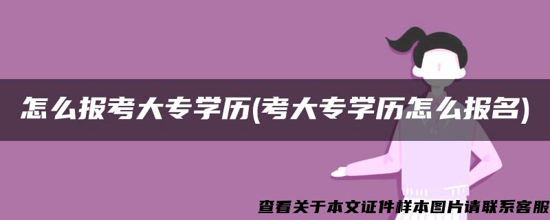 怎么报考大专学历(考大专学历怎么报名)