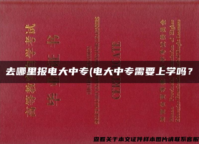 去哪里报电大中专(电大中专需要上学吗？