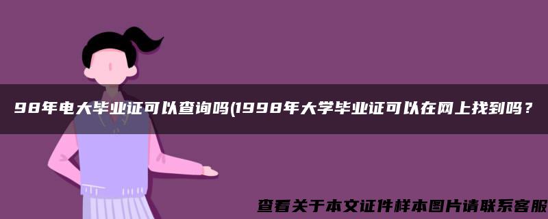 98年电大毕业证可以查询吗(1998年大学毕业证可以在网上找到吗？