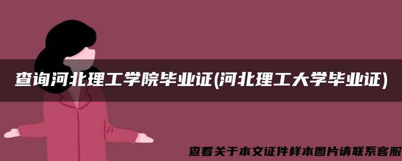 查询河北理工学院毕业证(河北理工大学毕业证)