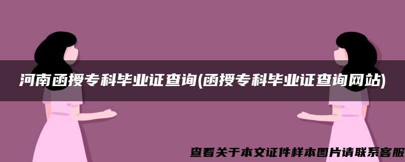 河南函授专科毕业证查询(函授专科毕业证查询网站)