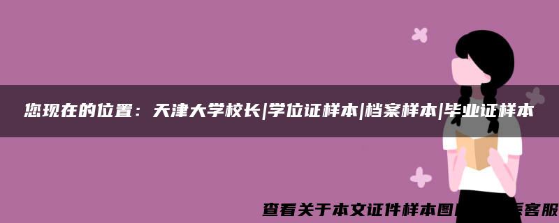 您现在的位置：天津大学校长|学位证样本|档案样本|毕业证样本