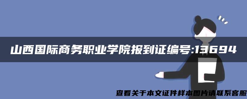 山西国际商务职业学院报到证编号:13694