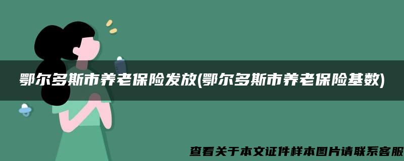 鄂尔多斯市养老保险发放(鄂尔多斯市养老保险基数)