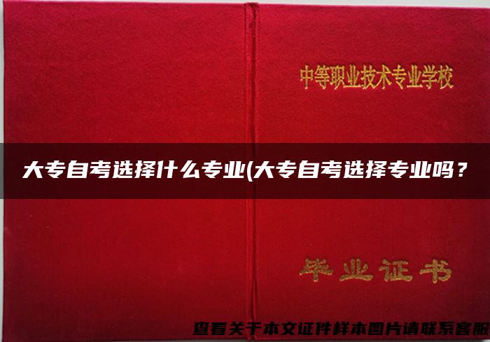 大专自考选择什么专业(大专自考选择专业吗？