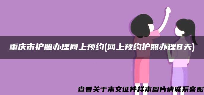 重庆市护照办理网上预约(网上预约护照办理8天)