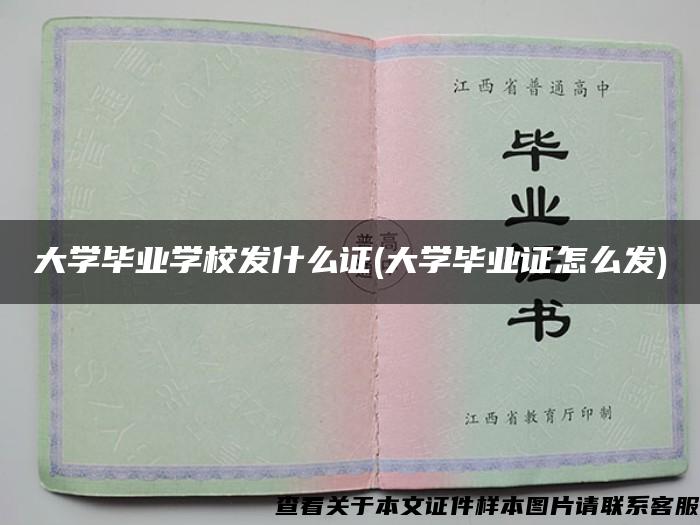 大学毕业学校发什么证(大学毕业证怎么发)