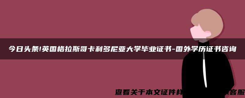 今日头条!英国格拉斯哥卡利多尼亚大学毕业证书-国外学历证书咨询