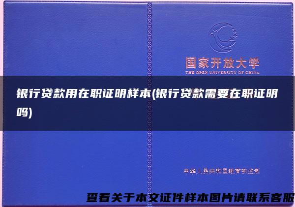 银行贷款用在职证明样本(银行贷款需要在职证明吗)