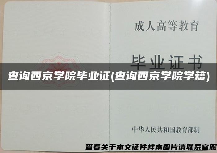 查询西京学院毕业证(查询西京学院学籍)