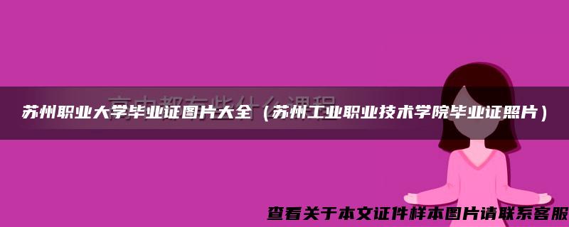 苏州职业大学毕业证图片大全（苏州工业职业技术学院毕业证照片）