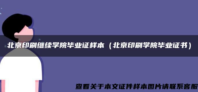 北京印刷继续学院毕业证样本（北京印刷学院毕业证书）