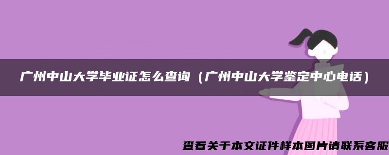 广州中山大学毕业证怎么查询（广州中山大学鉴定中心电话）