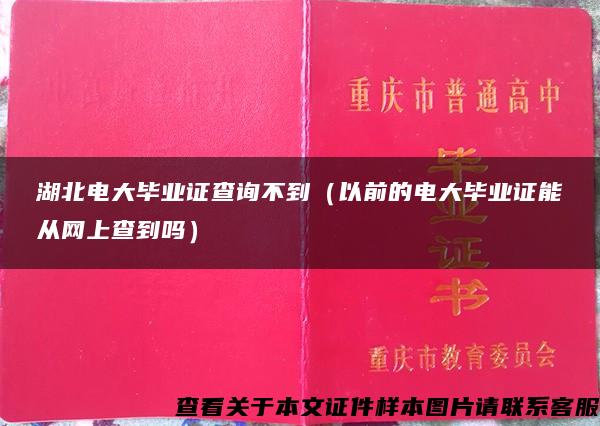 湖北电大毕业证查询不到（以前的电大毕业证能从网上查到吗）