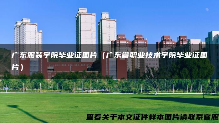 广东服装学院毕业证图片（广东省职业技术学院毕业证图片）