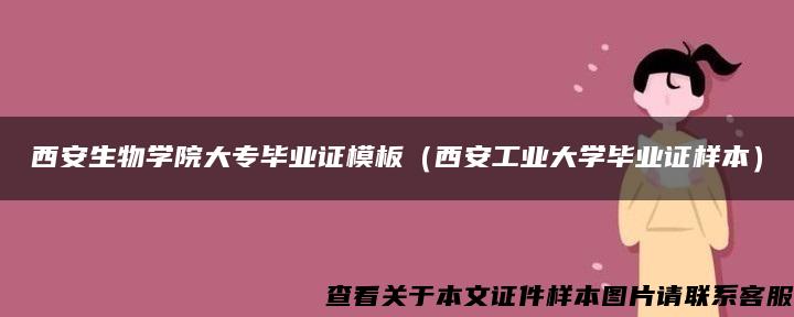 西安生物学院大专毕业证模板（西安工业大学毕业证样本）