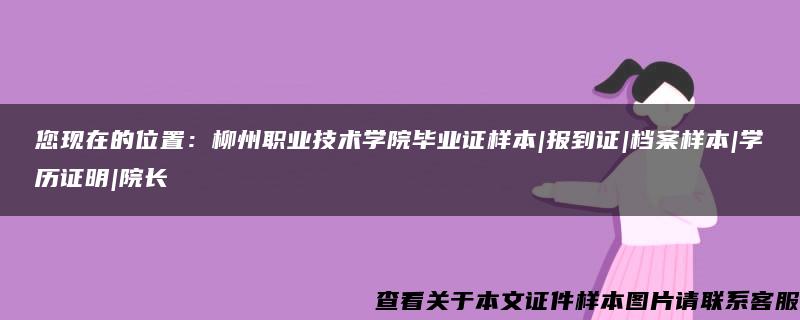 您现在的位置：柳州职业技术学院毕业证样本|报到证|档案样本|学历证明|院长