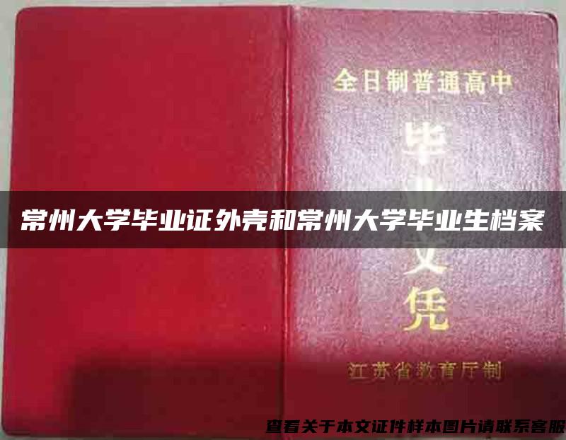 常州大学毕业证外壳和常州大学毕业生档案