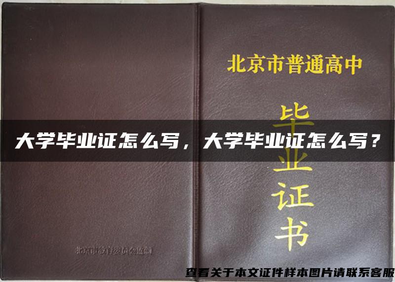 大学毕业证怎么写，大学毕业证怎么写？