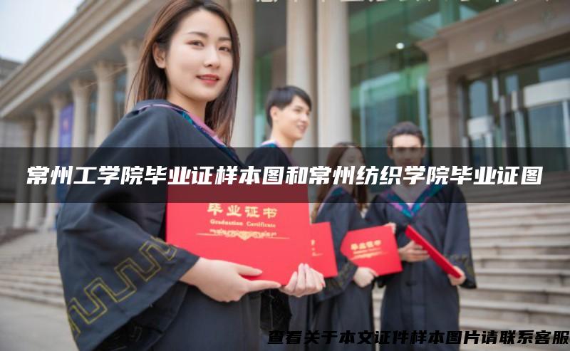 常州工学院毕业证样本图和常州纺织学院毕业证图