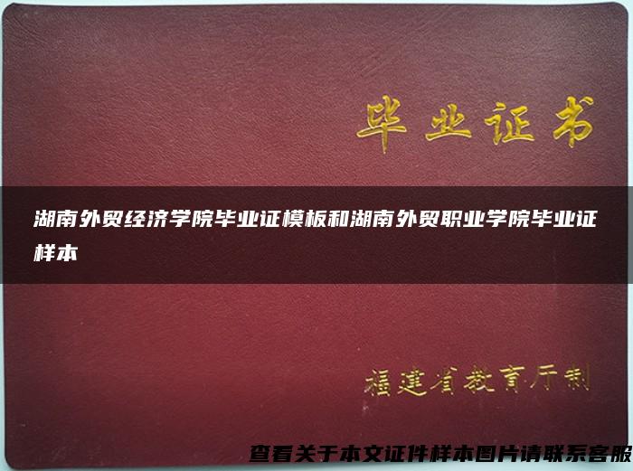 湖南外贸经济学院毕业证模板和湖南外贸职业学院毕业证样本