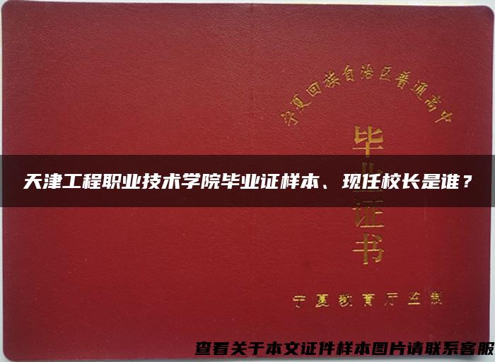 天津工程职业技术学院毕业证样本、现任校长是谁？