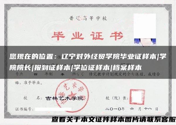 您现在的位置：辽宁对外经贸学院毕业证样本|学院院长|报到证样本|学位证样本|档案样本