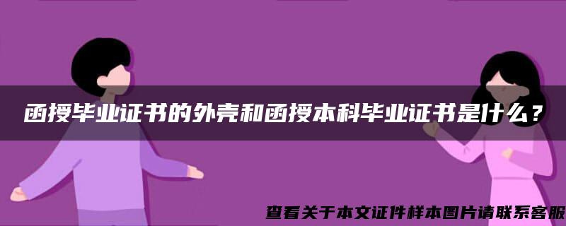 函授毕业证书的外壳和函授本科毕业证书是什么？