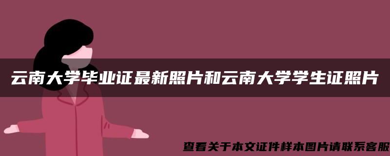 云南大学毕业证最新照片和云南大学学生证照片