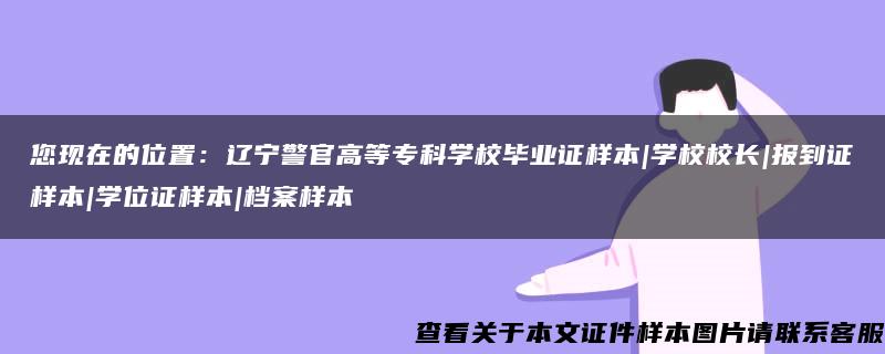 您现在的位置：辽宁警官高等专科学校毕业证样本|学校校长|报到证样本|学位证样本|档案样本