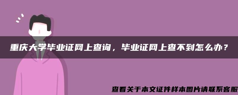 重庆大学毕业证网上查询，毕业证网上查不到怎么办？