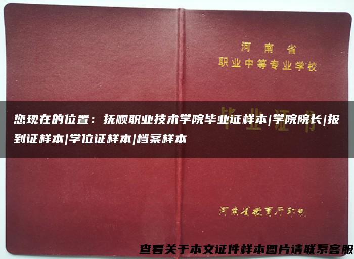 您现在的位置：抚顺职业技术学院毕业证样本|学院院长|报到证样本|学位证样本|档案样本