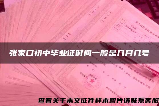 张家口初中毕业证时间一般是几月几号